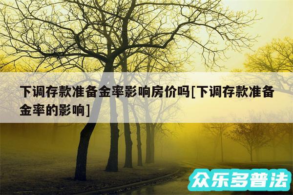 下调存款准备金率影响房价吗及下调存款准备金率的影响