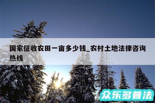 国家征收农田一亩多少钱_农村土地法律咨询热线