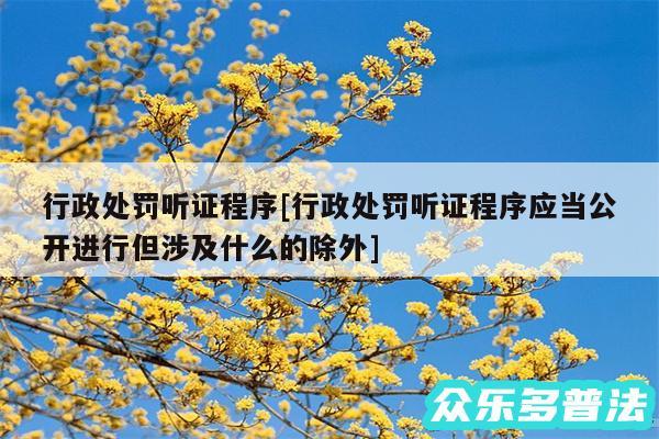 行政处罚听证程序及行政处罚听证程序应当公开进行但涉及什么的除外