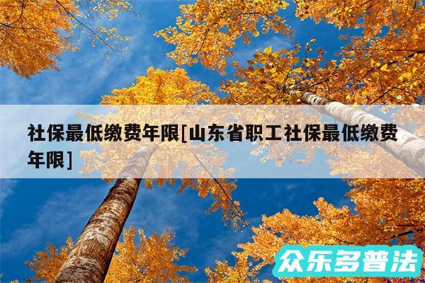 社保最低缴费年限及山东省职工社保最低缴费年限