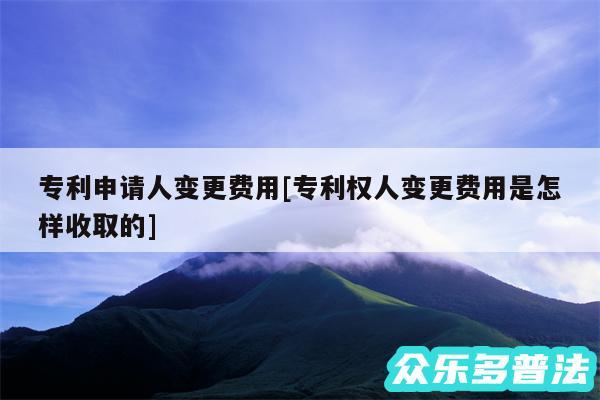 专利申请人变更费用及专利权人变更费用是怎样收取的