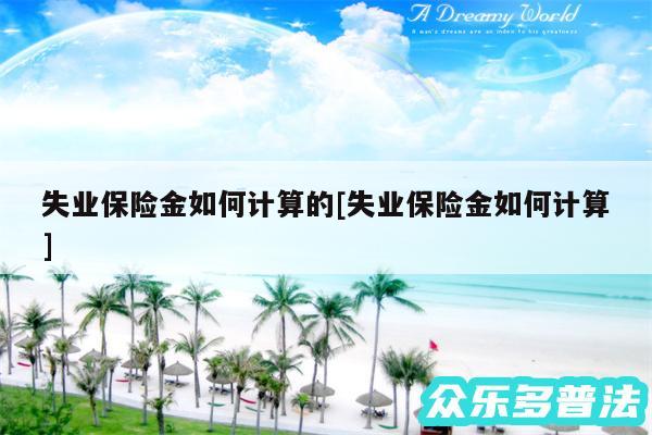 失业保险金如何计算的及失业保险金如何计算