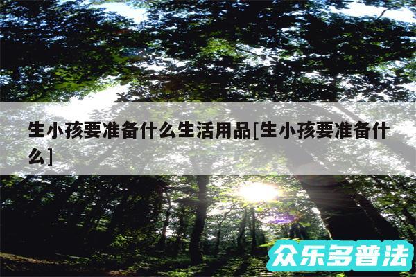 生小孩要准备什么生活用品及生小孩要准备什么