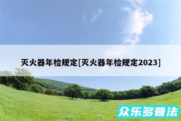 灭火器年检规定及灭火器年检规定2024