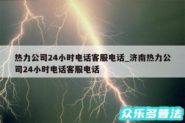 热力公司24小时电话客服电话_济南热力公司24小时电话客服电话