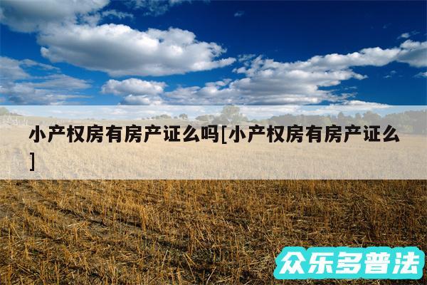 小产权房有房产证么吗及小产权房有房产证么