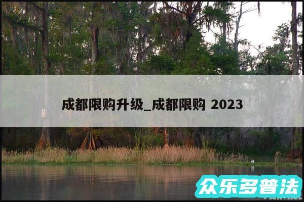 成都限购升级_成都限购 2024

