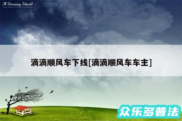 滴滴顺风车下线及滴滴顺风车车主