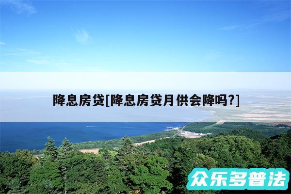 降息房贷及降息房贷月供会降吗?