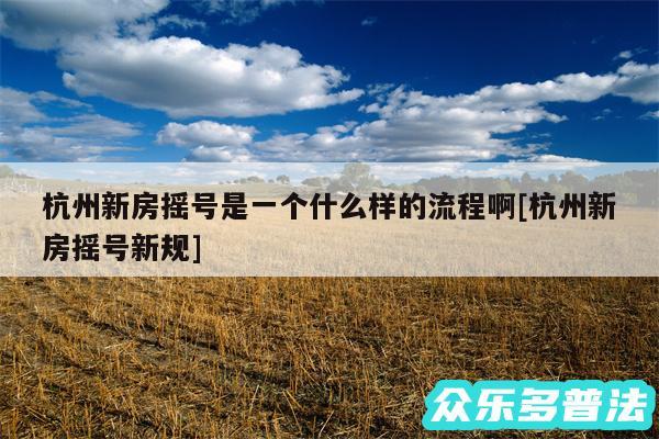 杭州新房摇号是一个什么样的流程啊及杭州新房摇号新规