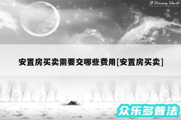 安置房买卖需要交哪些费用及安置房买卖