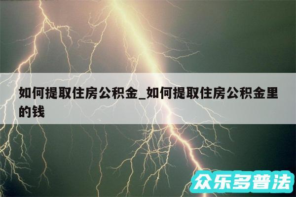 如何提取住房公积金_如何提取住房公积金里的钱