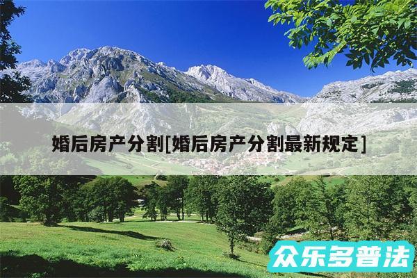 婚后房产分割及婚后房产分割最新规定