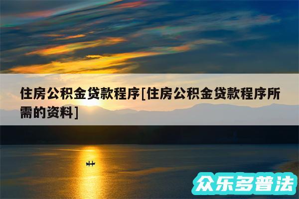 住房公积金贷款程序及住房公积金贷款程序所需的资料