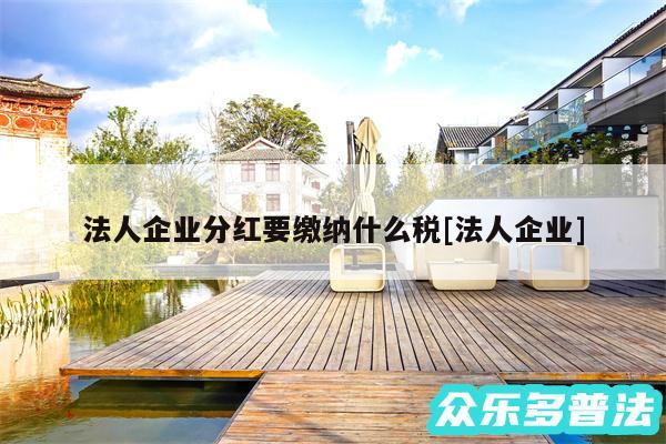 法人企业分红要缴纳什么税及法人企业