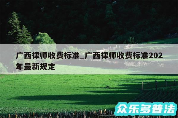 广西律师收费标准_广西律师收费标准2024
年最新规定