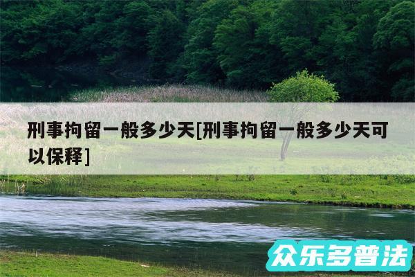 刑事拘留一般多少天及刑事拘留一般多少天可以保释