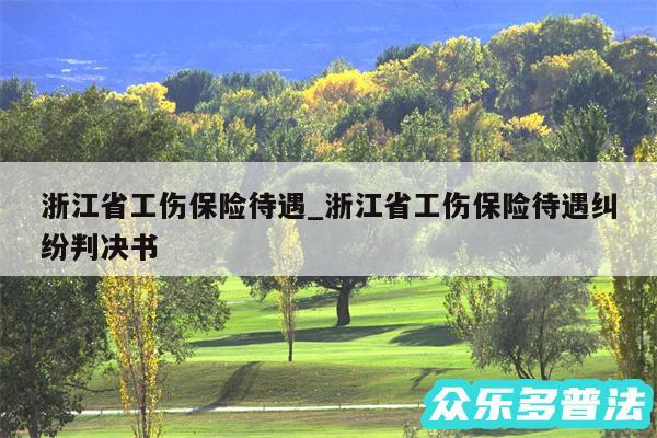 浙江省工伤保险待遇_浙江省工伤保险待遇纠纷判决书
