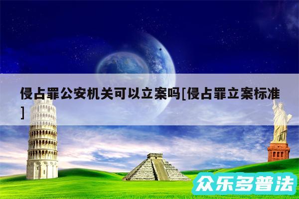 侵占罪公安机关可以立案吗及侵占罪立案标准