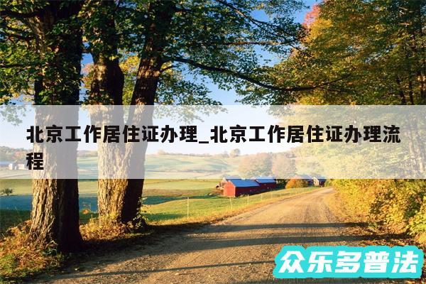 北京工作居住证办理_北京工作居住证办理流程