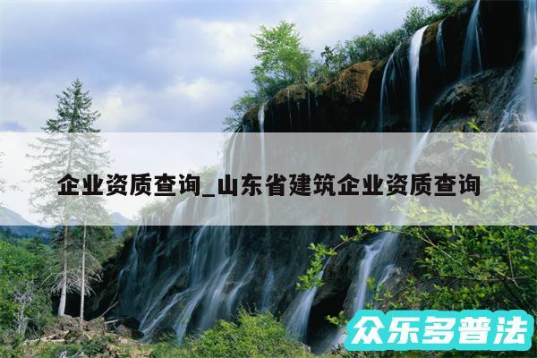 企业资质查询_山东省建筑企业资质查询