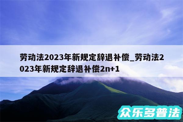 劳动法2024年新规定辞退补偿_劳动法2024年新规定辞退补偿2n+1