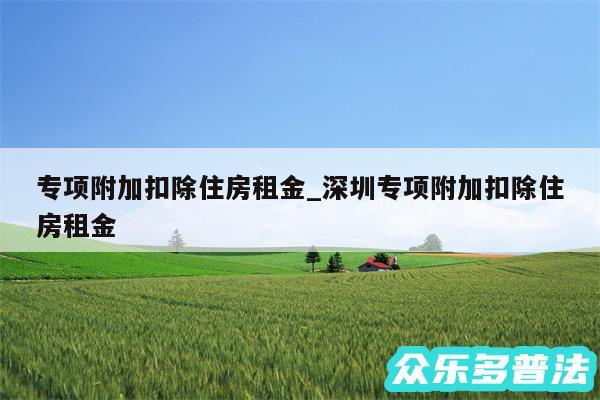 专项附加扣除住房租金_深圳专项附加扣除住房租金