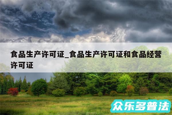 食品生产许可证_食品生产许可证和食品经营许可证