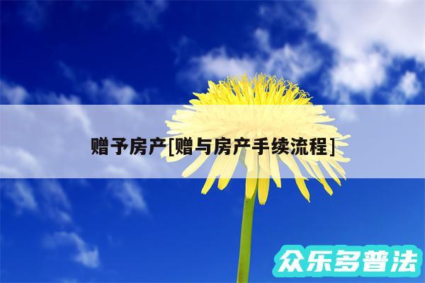 赠予房产及赠与房产手续流程