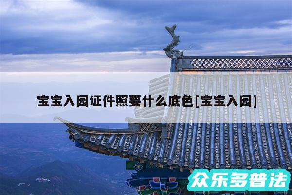 宝宝入园证件照要什么底色及宝宝入园