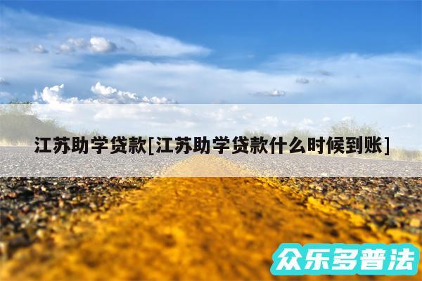 江苏助学贷款及江苏助学贷款什么时候到账