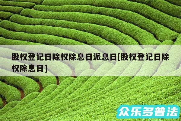 股权登记日除权除息日派息日及股权登记日除权除息日