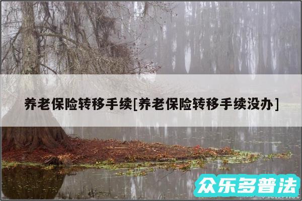 养老保险转移手续及养老保险转移手续没办