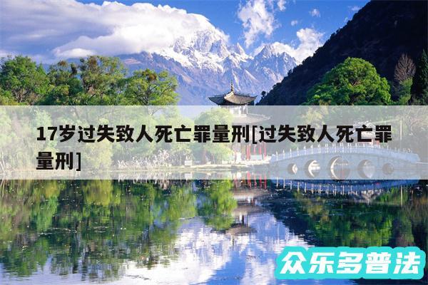17岁过失致人死亡罪量刑及过失致人死亡罪量刑