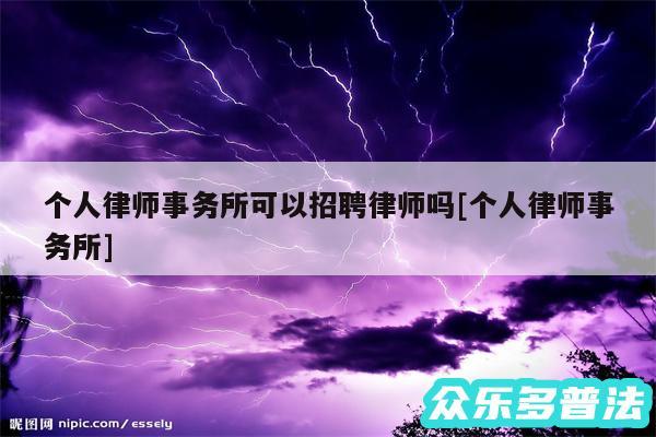 个人律师事务所可以招聘律师吗及个人律师事务所