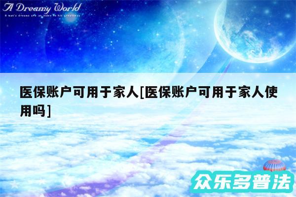 医保账户可用于家人及医保账户可用于家人使用吗