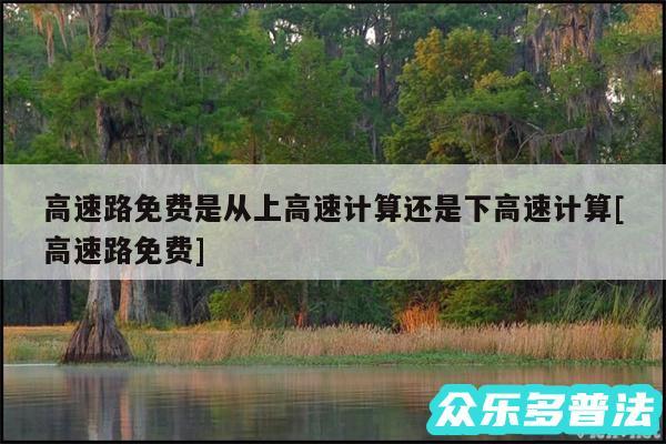 高速路免费是从上高速计算还是下高速计算及高速路免费