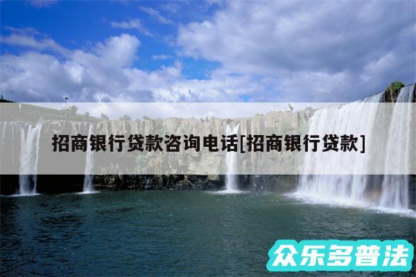 招商银行贷款咨询电话及招商银行贷款