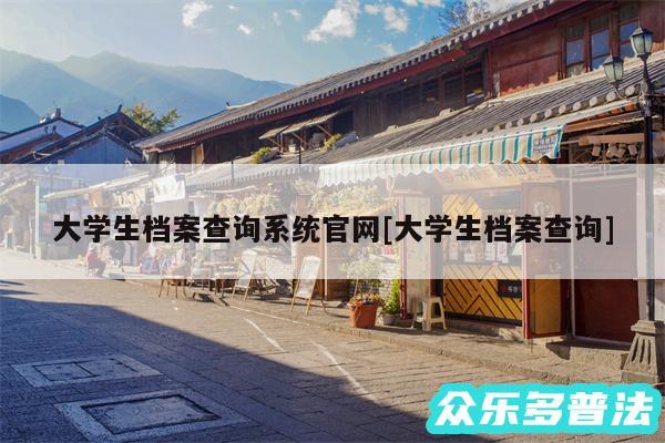 大学生档案查询系统官网及大学生档案查询