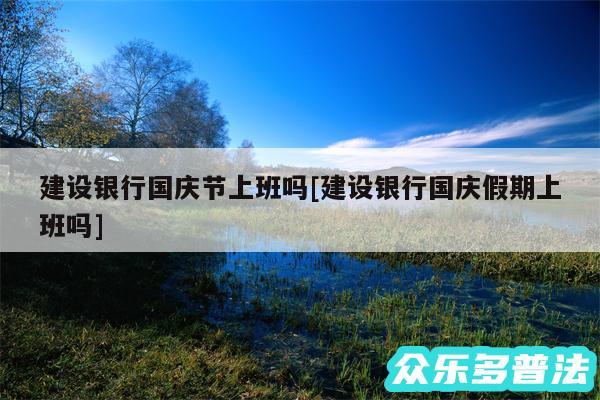 建设银行国庆节上班吗及建设银行国庆假期上班吗