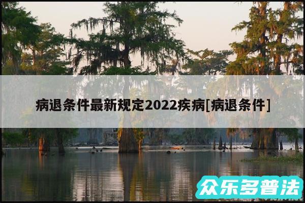 病退条件最新规定2024疾病及病退条件