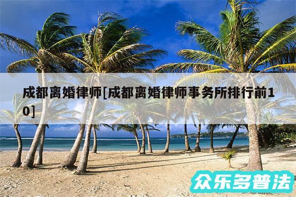 成都离婚律师及成都离婚律师事务所排行前10