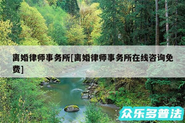离婚律师事务所及离婚律师事务所在线咨询免费