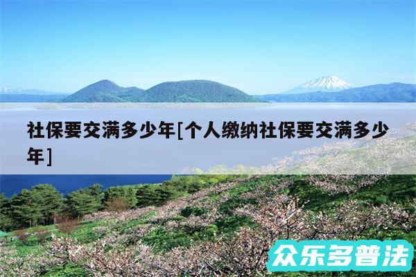 社保要交满多少年及个人缴纳社保要交满多少年