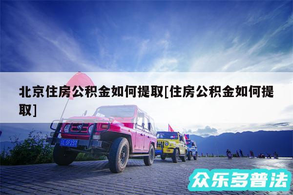 北京住房公积金如何提取及住房公积金如何提取