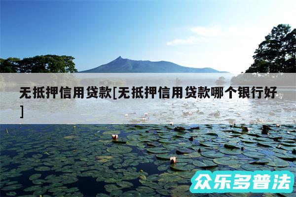 无抵押信用贷款及无抵押信用贷款哪个银行好