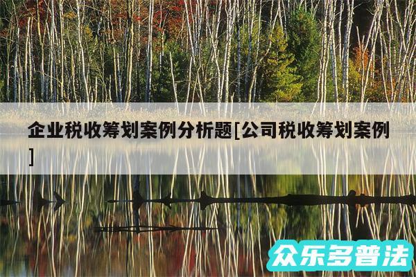 企业税收筹划案例分析题及公司税收筹划案例