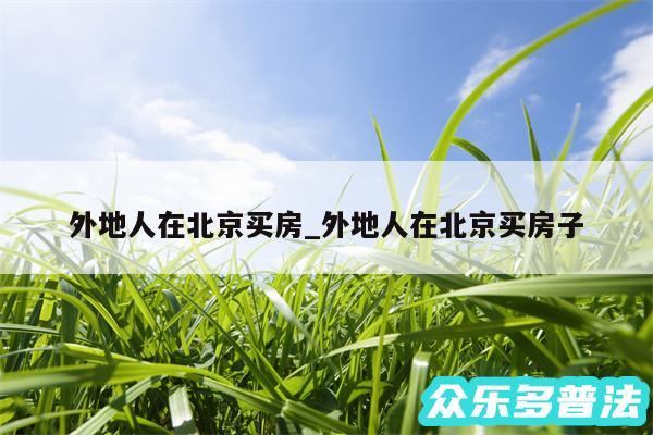 外地人在北京买房_外地人在北京买房子