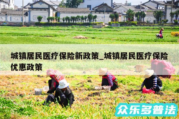 城镇居民医疗保险新政策_城镇居民医疗保险优惠政策