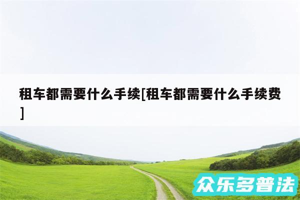 租车都需要什么手续及租车都需要什么手续费